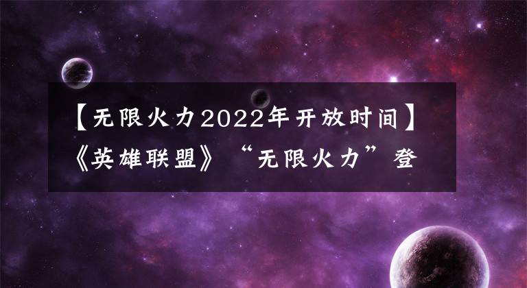 【无限火力2022年开放时间】《英雄联盟》“无限火力”登陆手游：27日体验先发制人