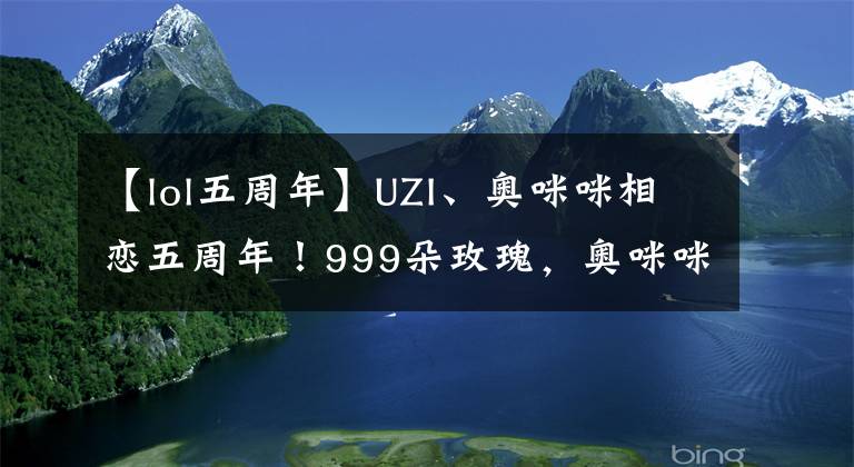 【lol五周年】UZI、奥咪咪相恋五周年！999朵玫瑰，奥咪咪害羞捂脸