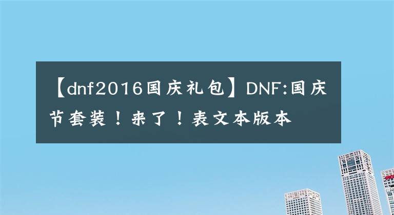 【dnf2016国庆礼包】DNF:国庆节套装！来了！表文本版本