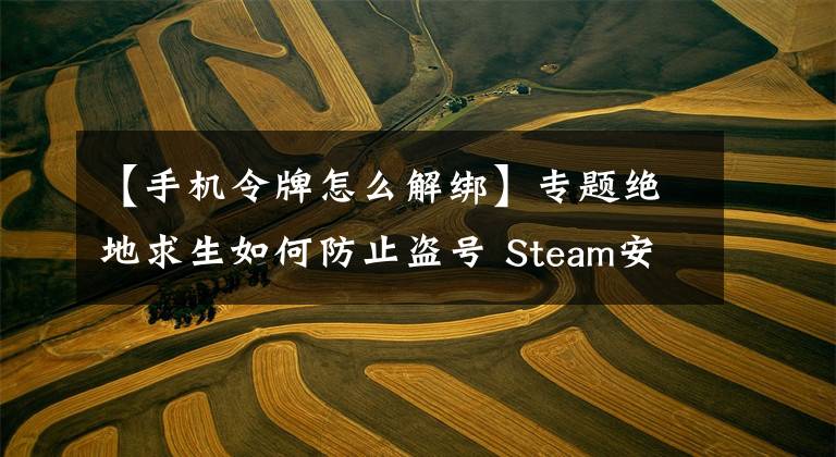 【手机令牌怎么解绑】专题绝地求生如何防止盗号 Steam安全令牌绑定教程