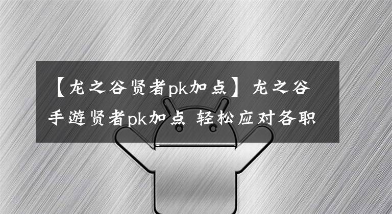 【龙之谷贤者pk加点】龙之谷手游贤者pk加点 轻松应对各职业