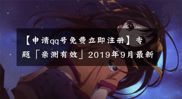 【申请qq号免费立即注册】专题「亲测有效」2019年9月最新：免费申请9位数qq靓号方法