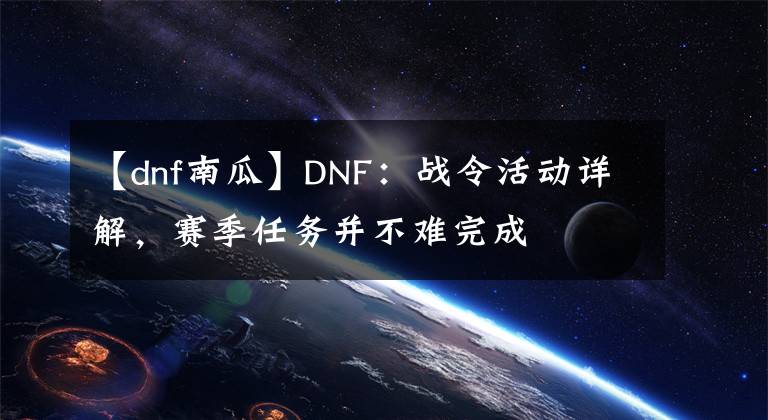 【dnf南瓜】DNF：战令活动详解，赛季任务并不难完成