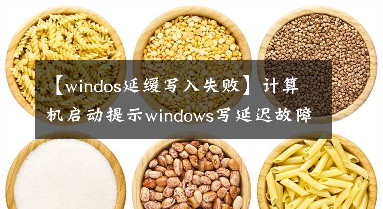 【windos延缓写入失败】计算机启动提示windows写延迟故障怎么解决？