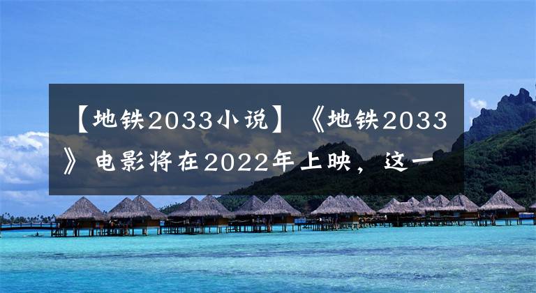 【地铁2033小说】《地铁2033》电影将在2022年上映，这一回是来真的