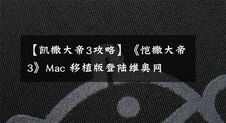 【凯撒大帝3攻略】《恺撒大帝3》Mac 移植版登陆维奥网