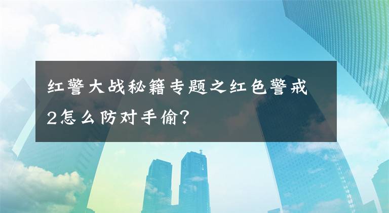 红警大战秘籍专题之红色警戒2怎么防对手偷？