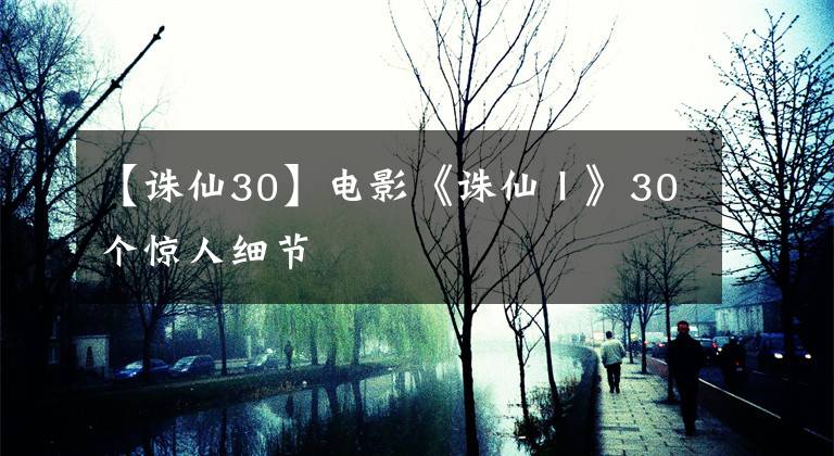 【诛仙30】电影《诛仙Ⅰ》30个惊人细节