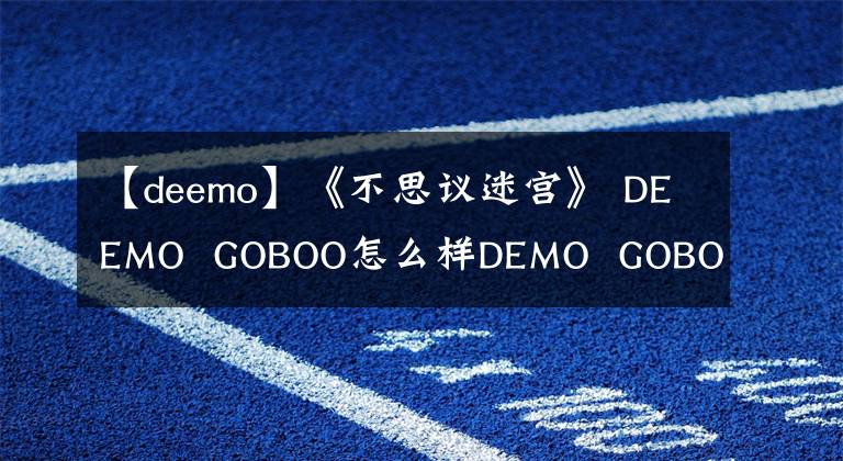 【deemo】《不思议迷宫》 DEEMO  GOBOO怎么样DEMO  GOBOO属性图鉴
