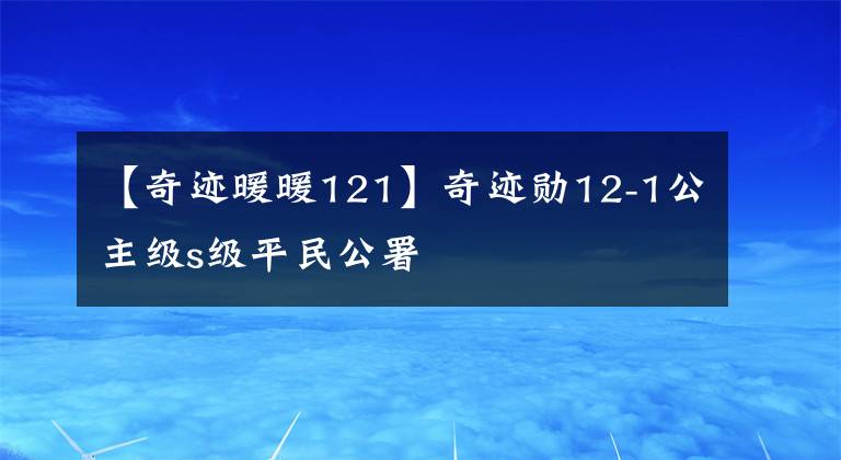 【奇迹暖暖121】奇迹勋12-1公主级s级平民公署