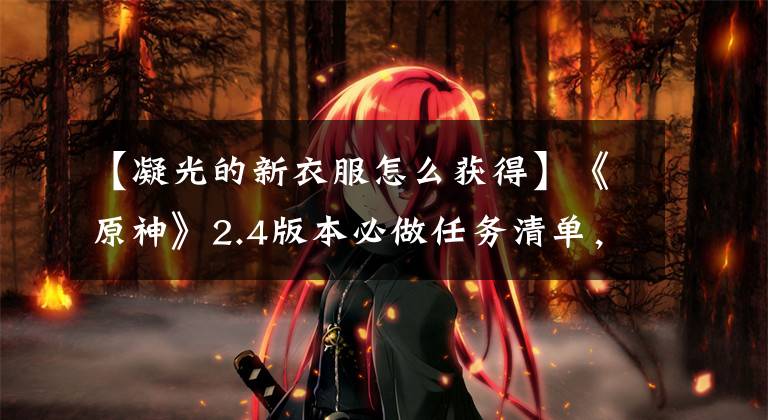 【凝光的新衣服怎么获得】《原神》2.4版本必做任务清单，极限攒1.4w原石，甘雨小保底有了