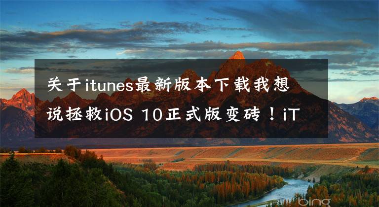 关于itunes最新版本下载我想说拯救iOS 10正式版变砖！iTunes新版12.5.1上线