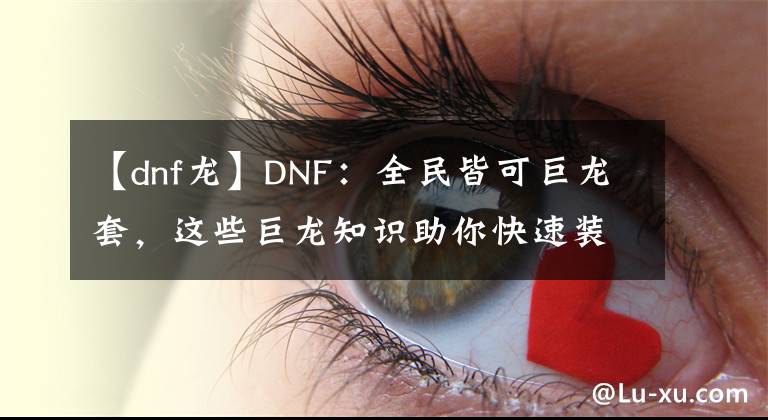 【dnf龙】DNF：全民皆可巨龙套，这些巨龙知识助你快速装备成型
