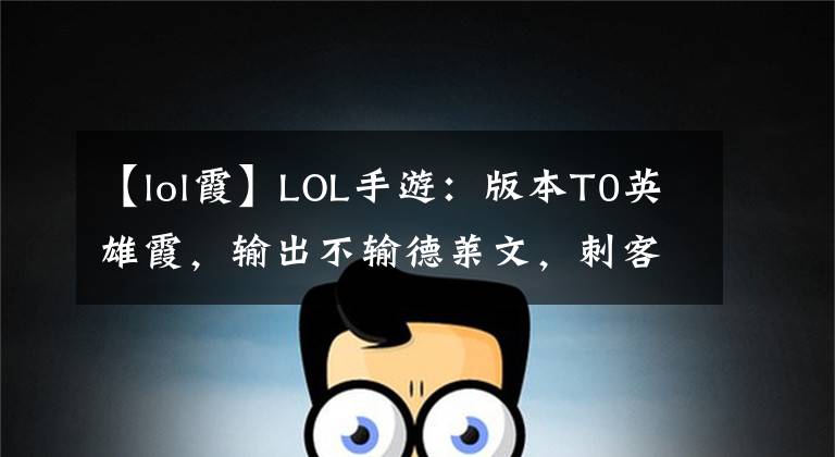 【lol霞】LOL手游：版本T0英雄霞，输出不输德莱文，刺客奈何不了