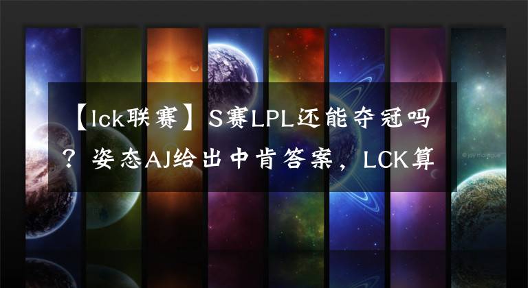 【lck联赛】S赛LPL还能夺冠吗？姿态AJ给出中肯答案，LCK算不上威胁