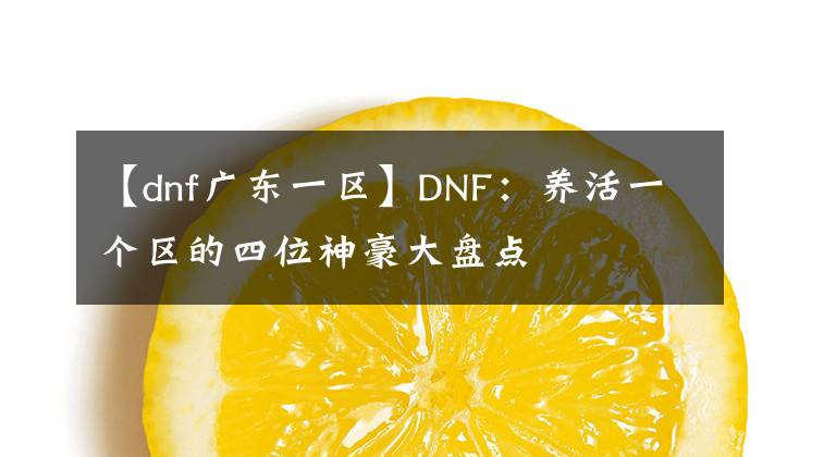 【dnf广东一区】DNF：养活一个区的四位神豪大盘点