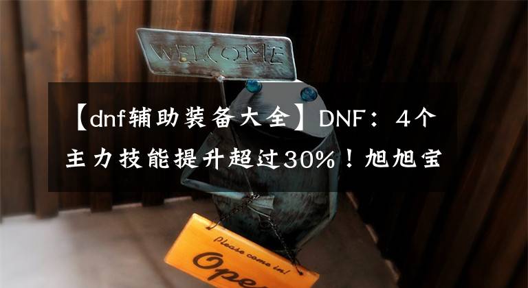 【dnf辅助装备大全】DNF：4个主力技能提升超过30%！旭旭宝宝圆梦，红眼3件自定义成型