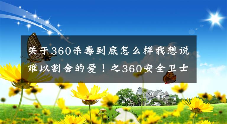 关于360杀毒到底怎么样我想说难以割舍的爱！之360安全卫士“极速版”体验有感