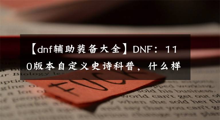 【dnf辅助装备大全】DNF：110版本自定义史诗科普，什么样的属性才是完美毕业？