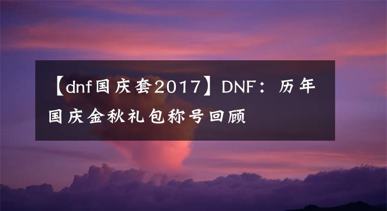 【dnf国庆套2017】DNF：历年国庆金秋礼包称号回顾
