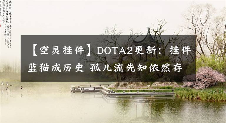 【空灵挂件】DOTA2更新：挂件蓝猫成历史 孤儿流先知依然存在 玛西加入队长模式