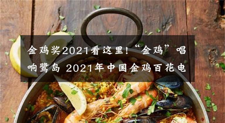 金鸡奖2021看这里!“金鸡”唱响鹭岛 2021年中国金鸡百花电影节启幕