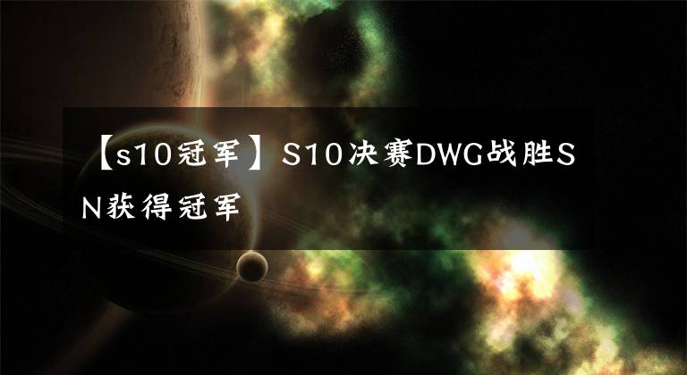 【s10冠军】S10决赛DWG战胜SN获得冠军