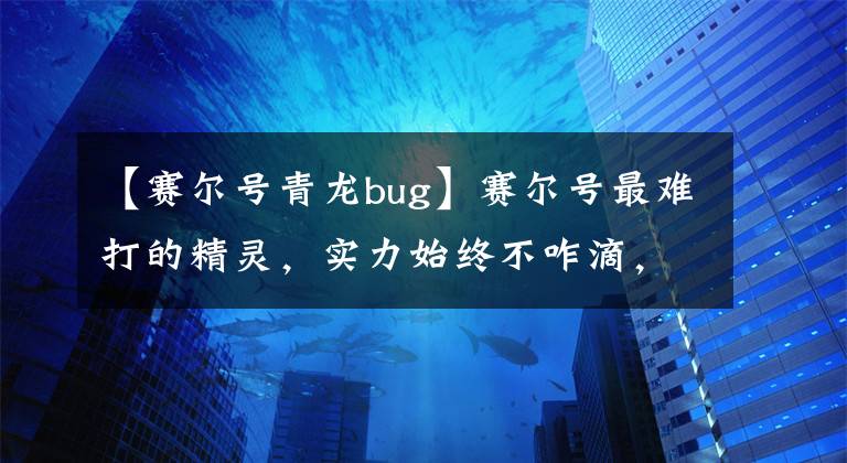 【赛尔号青龙bug】赛尔号最难打的精灵，实力始终不咋滴，三道关卡需要限定精灵