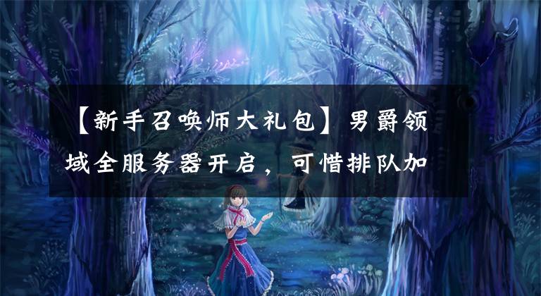 【新手召唤师大礼包】男爵领域全服务器开启，可惜排队加炸网