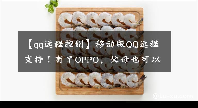 【qq远程控制】移动版QQ远程支持！有了OPPO，父母也可以轻松地享受智能手机