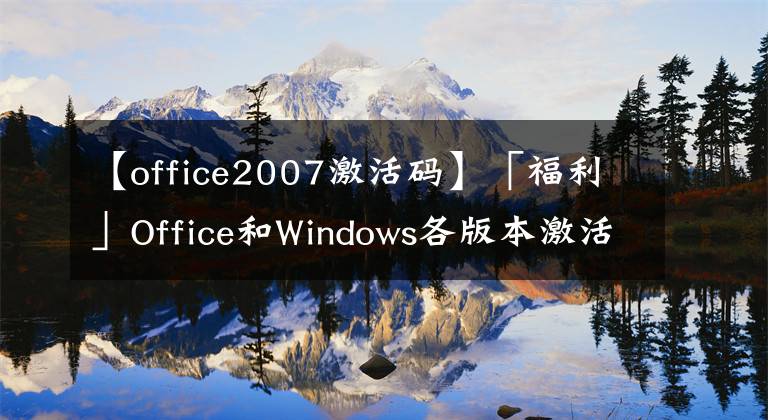 【office2007激活码】「福利」Office和Windows各版本激活码免费分享