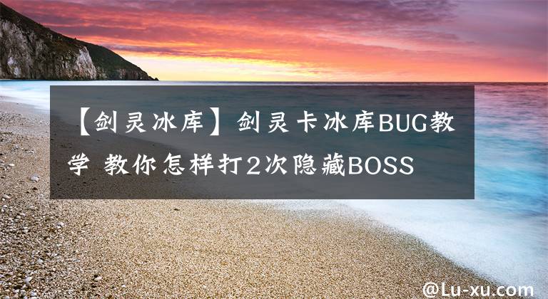 【剑灵冰库】剑灵卡冰库BUG教学 教你怎样打2次隐藏BOSS