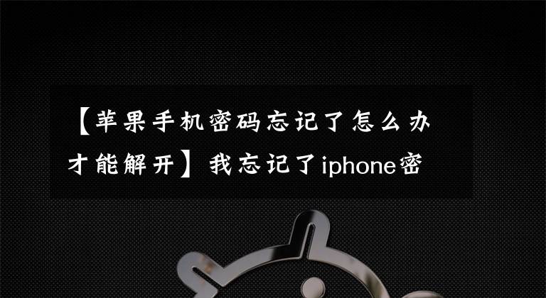 【苹果手机密码忘记了怎么办才能解开】我忘记了iphone密码。我该怎么破解密码？很简单。这样就可以了。