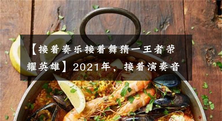 【接着奏乐接着舞猜一王者荣耀英雄】2021年，接着演奏音乐，接着阻止了