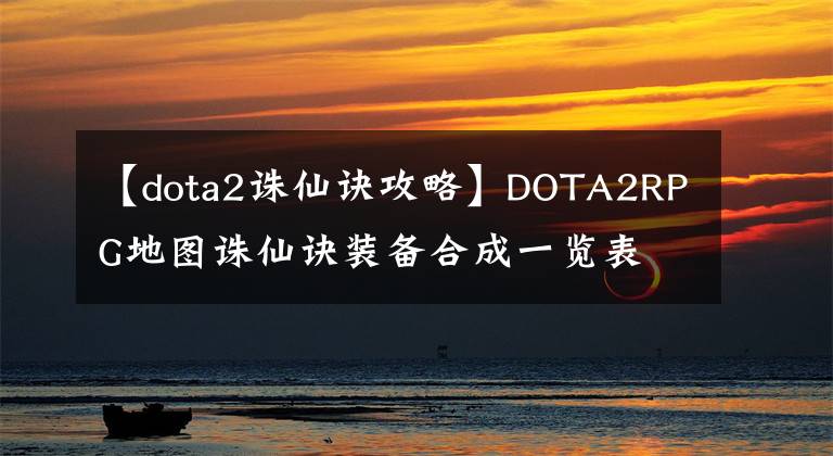 【dota2诛仙诀攻略】DOTA2RPG地图诛仙诀装备合成一览表