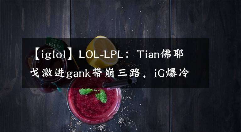 【iglol】LOL-LPL：Tian佛耶戈激进gank带崩三路，iG爆冷2-1终结TES七连胜