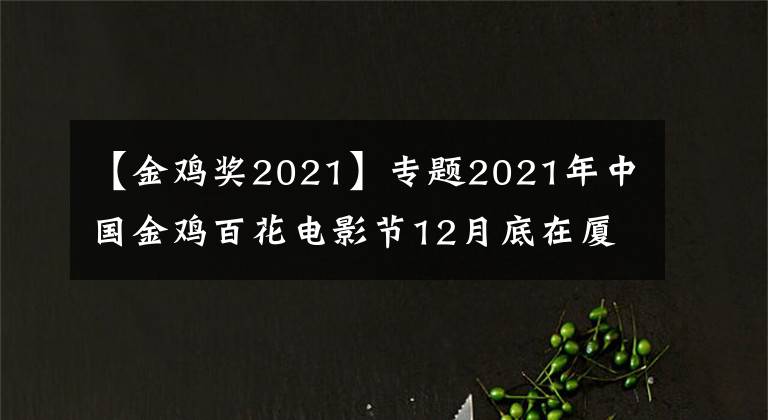【金鸡奖2021】专题2021年中国金鸡百花电影节12月底在厦举办