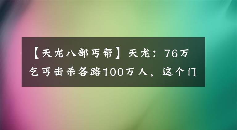 【天龙八部丐帮】天龙：76万乞丐击杀各路100万人，这个门派真的封神了吗？