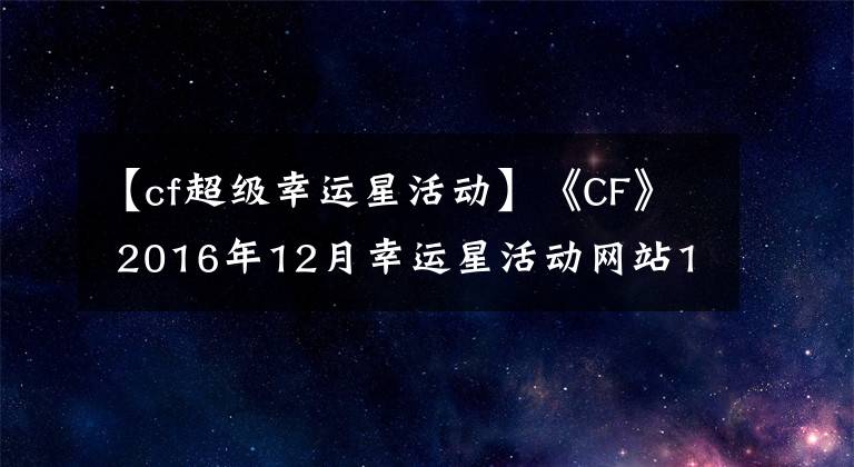 【cf超级幸运星活动】《CF》 2016年12月幸运星活动网站12月幸运星活动的奖励是什么？