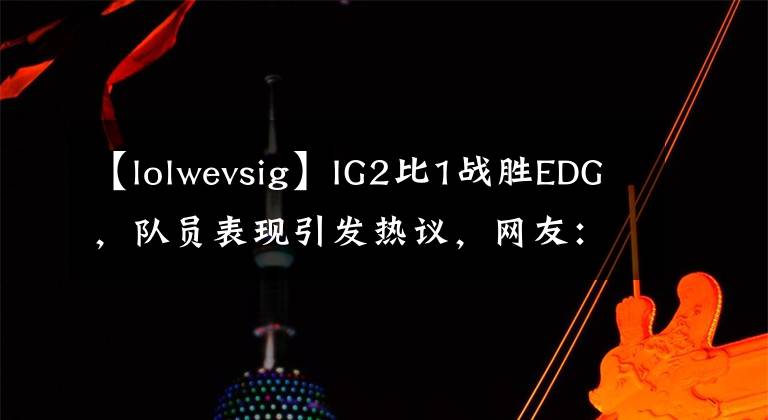 【lolwevsig】IG2比1战胜EDG，队员表现引发热议，网友：宝蓝果然是队内核心