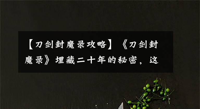 【刀剑封魔录攻略】《刀剑封魔录》埋藏二十年的秘密，这才是影响宝石属性的关键