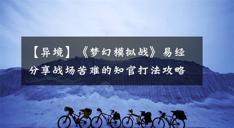 【异境】《梦幻模拟战》易经分享战场苦难的知官打法攻略