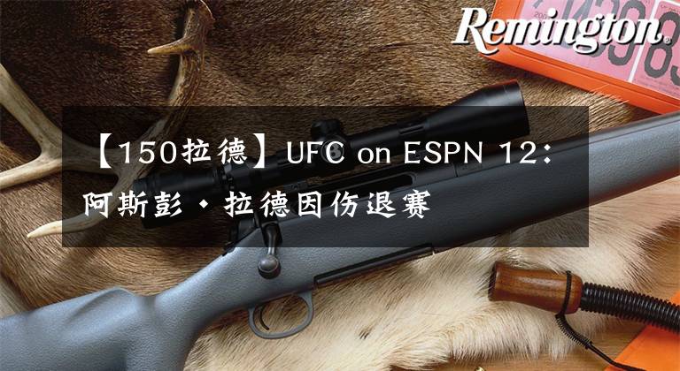 【150拉德】UFC on ESPN 12：阿斯彭·拉德因伤退赛