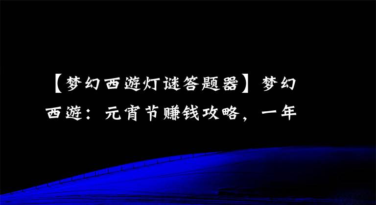 【梦幻西游灯谜答题器】梦幻西游：元宵节赚钱攻略，一年善用一次