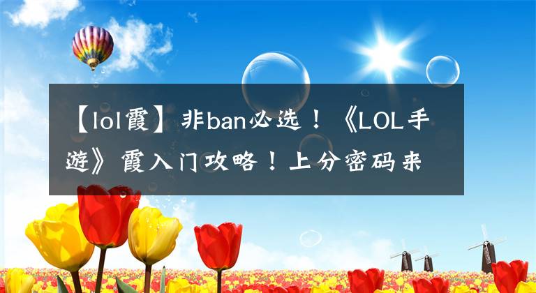 【lol霞】非ban必选！《LOL手游》霞入门攻略！上分密码来了