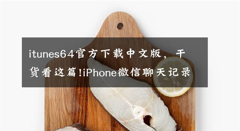 itunes64官方下载中文版，干货看这篇!iPhone微信聊天记录没了？你找的到吗？