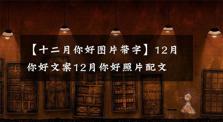 【十二月你好图片带字】12月你好文案12月你好照片配文