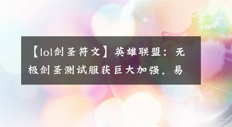 【lol剑圣符文】英雄联盟：无极剑圣测试服获巨大加强，易大师这次能否重返赛场