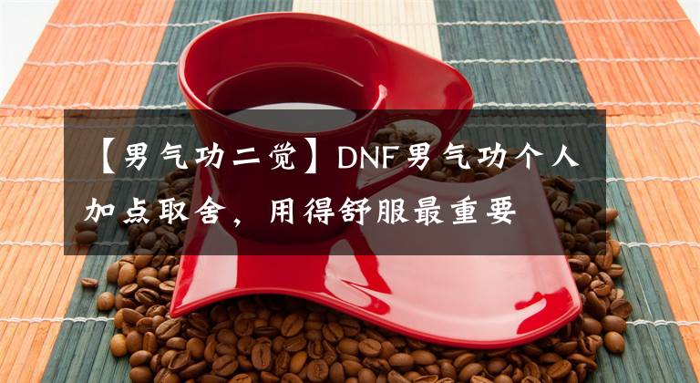 【男气功二觉】DNF男气功个人加点取舍，用得舒服最重要