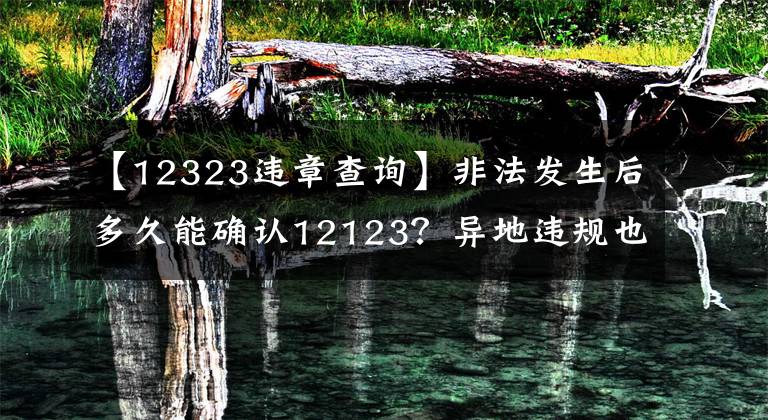 【12323违章查询】非法发生后多久能确认12123？异地违规也一样吗？